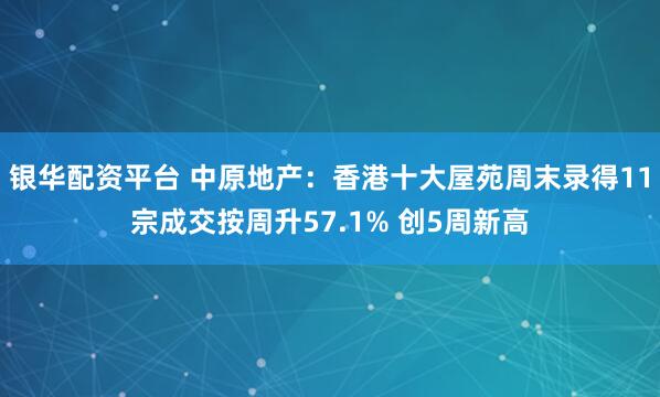 银华配资平台 中原地产：香港十大屋苑周末录得11宗成交按周升57.1% 创5周新高