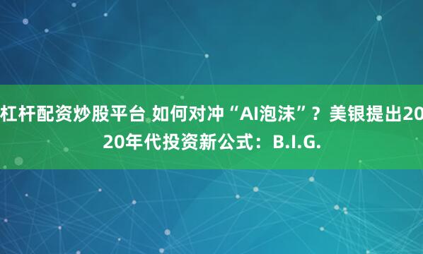 杠杆配资炒股平台 如何对冲“AI泡沫”？美银提出2020年代投资新公式：B.I.G.