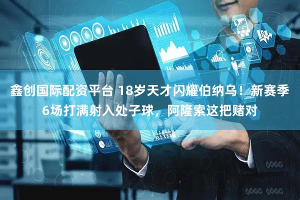 鑫创国际配资平台 18岁天才闪耀伯纳乌！新赛季6场打满射入处子球，阿隆索这把赌对