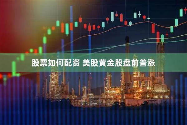 股票如何配资 美股黄金股盘前普涨