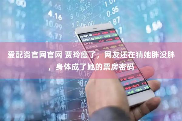 爱配资官网官网 贾玲瘦了，网友还在猜她胖没胖，身体成了她的票房密码