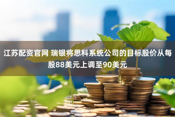 江苏配资官网 瑞银将思科系统公司的目标股价从每股88美元上调至90美元