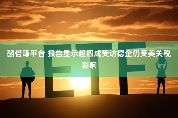 翻倍赚平台 报告显示超四成受访德企仍受美关税影响