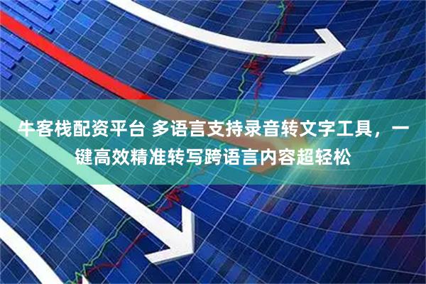 牛客栈配资平台 多语言支持录音转文字工具，一键高效精准转写跨语言内容超轻松