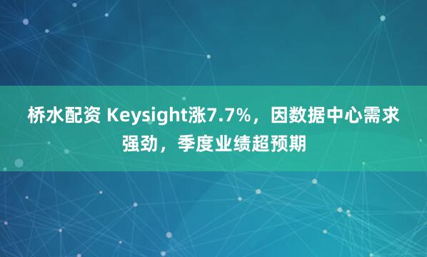 桥水配资 Keysight涨7.7%，因数据中心需求强劲，季度业绩超预期
