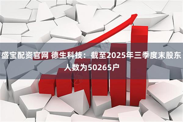 盛宝配资官网 德生科技：截至2025年三季度末股东人数为50265户