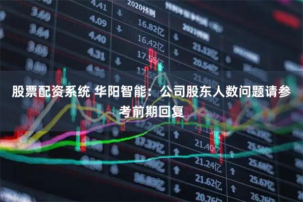 股票配资系统 华阳智能：公司股东人数问题请参考前期回复