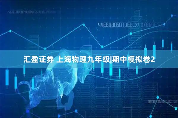 汇盈证券 上海物理九年级|期中模拟卷2