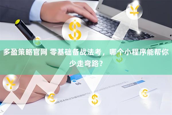 多盈策略官网 零基础备战法考，哪个小程序能帮你少走弯路？