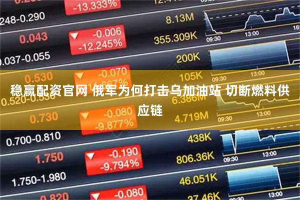 稳赢配资官网 俄军为何打击乌加油站 切断燃料供应链