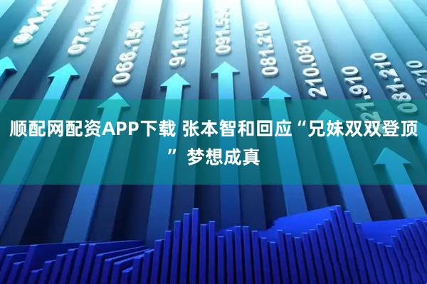顺配网配资APP下载 张本智和回应“兄妹双双登顶” 梦想成真